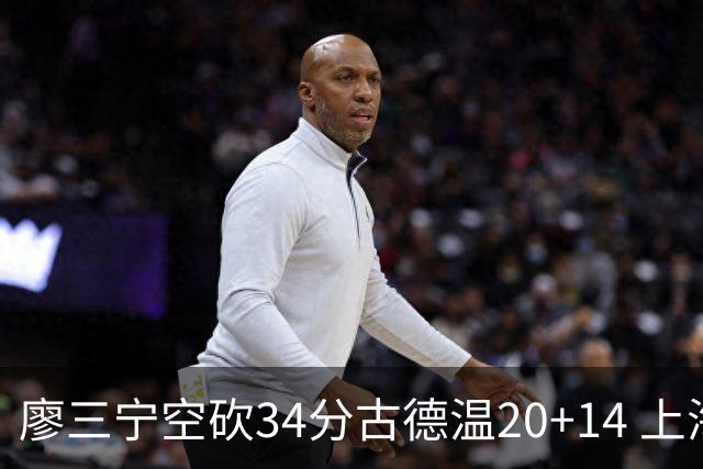 廖三宁空砍34分古德温20+14 上海客场轻取北控