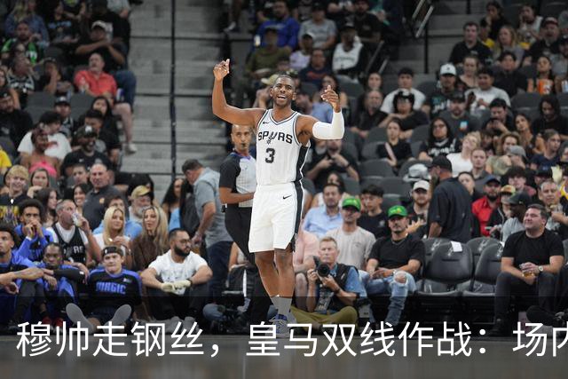 穆帅走钢丝，皇马双线作战：场内争三分 + 场外继续对峙西甲主席特瓦斯