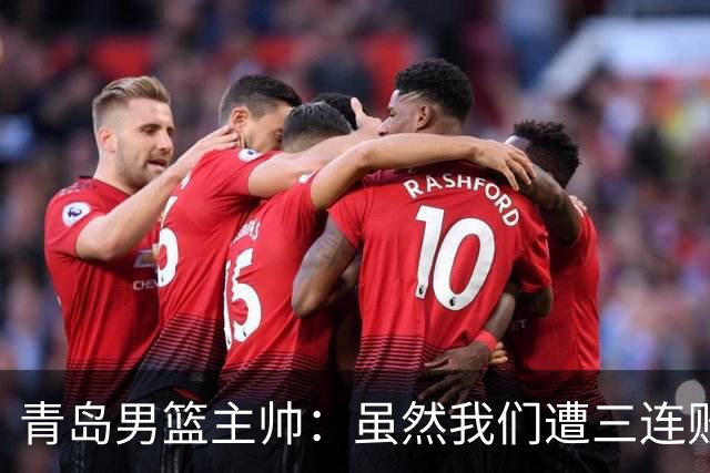 青岛男篮主帅：虽然我们遭三连败 但后续肯定扭转过来