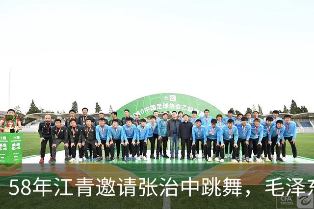 58年江青邀请张治中跳舞，毛泽东半开玩笑说你文化程度提高了！